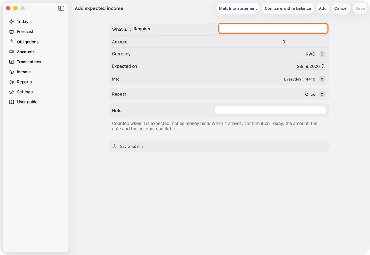 Fill in What is it, Amount, Expected on and Into, the account or cash it arrives in. For rent from a flat you let out: Flat rent, 250, the 1st of next month, your current account.